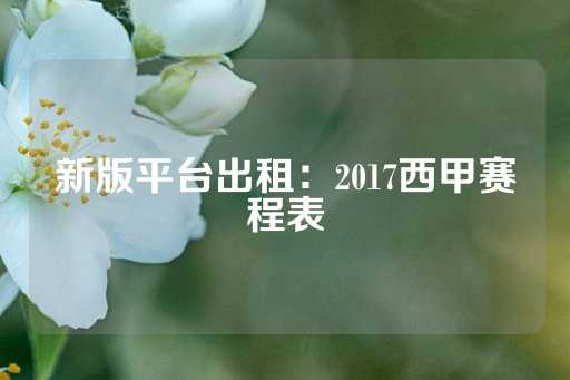 新版平台出租：2017西甲赛程表-第1张图片-皇冠信用盘出租