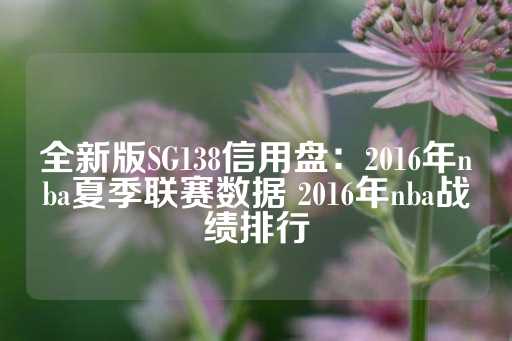 全新版SG138信用盘：2016年nba夏季联赛数据 2016年nba战绩排行-第1张图片-皇冠信用盘出租