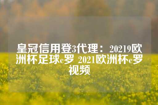 皇冠信用登3代理：20219欧洲杯足球c罗 2021欧洲杯c罗视频