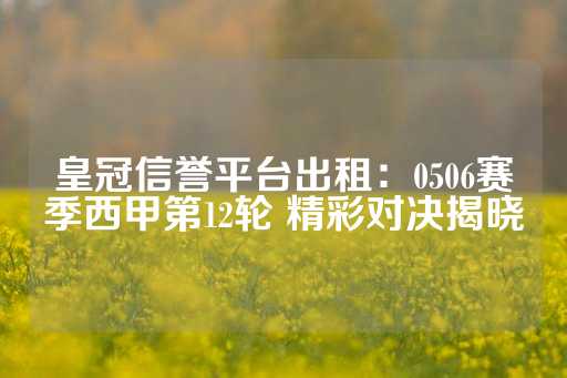 皇冠信誉平台出租：0506赛季西甲第12轮 精彩对决揭晓