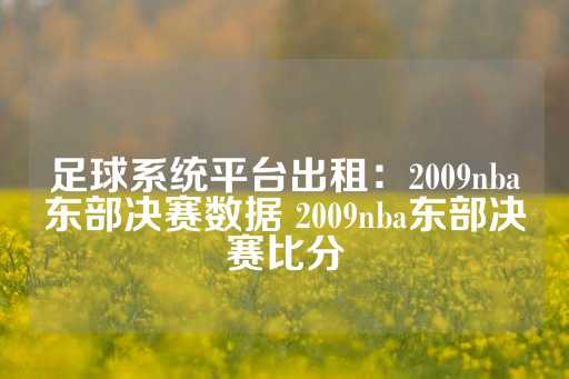 足球系统平台出租：2009nba东部决赛数据 2009nba东部决赛比分