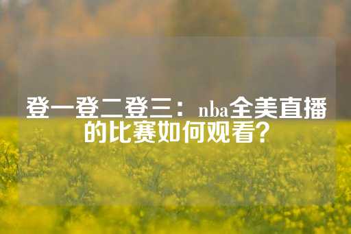 登一登二登三：nba全美直播的比赛如何观看？