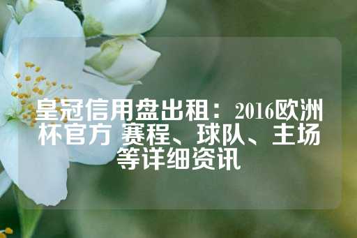 皇冠信用盘出租：2016欧洲杯官方 赛程、球队、主场等详细资讯-第1张图片-皇冠信用盘出租