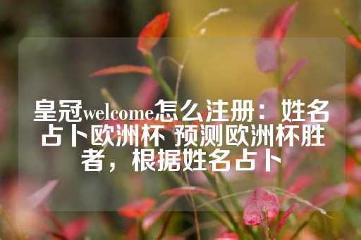 皇冠welcome怎么注册：姓名占卜欧洲杯 预测欧洲杯胜者，根据姓名占卜