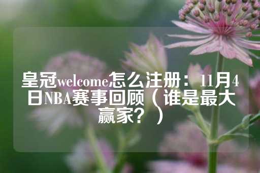 皇冠welcome怎么注册：11月4日NBA赛事回顾（谁是最大赢家？）-第1张图片-皇冠信用盘出租