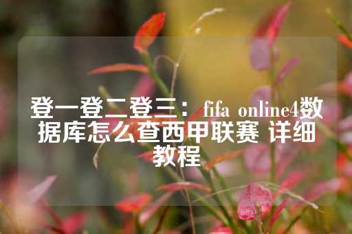 登一登二登三：fifa online4数据库怎么查西甲联赛 详细教程-第1张图片-皇冠信用盘出租