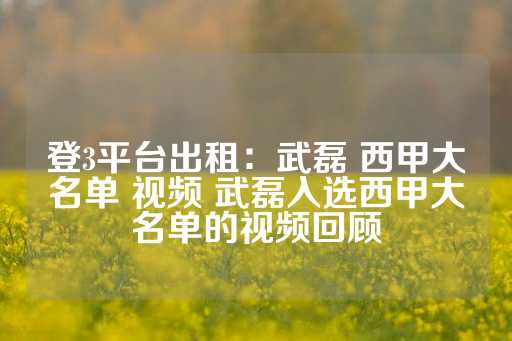 登3平台出租：武磊 西甲大名单 视频 武磊入选西甲大名单的视频回顾-第1张图片-皇冠信用盘出租