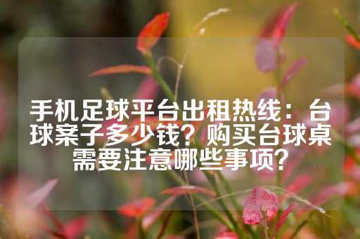 手机足球平台出租热线：台球案子多少钱？购买台球桌需要注意哪些事项？