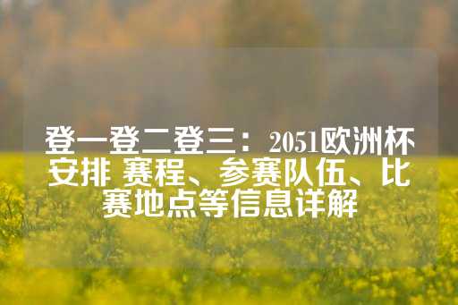 登一登二登三：2051欧洲杯安排 赛程、参赛队伍、比赛地点等信息详解-第1张图片-皇冠信用盘出租