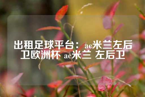 出租足球平台：ac米兰左后卫欧洲杯 ac米兰 左后卫