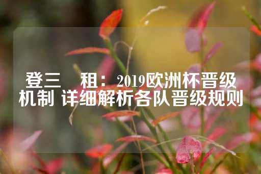 登三岀租：2019欧洲杯晋级机制 详细解析各队晋级规则