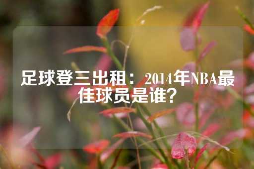 足球登三出租：2014年NBA最佳球员是谁？