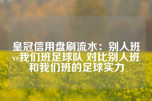 皇冠信用盘刷流水：别人班vs我们班足球队 对比别人班和我们班的足球实力