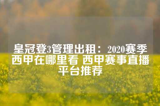 皇冠登3管理出租：2020赛季西甲在哪里看 西甲赛事直播平台推荐