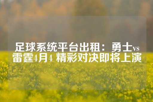 足球系统平台出租：勇士vs雷霆4月4 精彩对决即将上演-第1张图片-皇冠信用盘出租