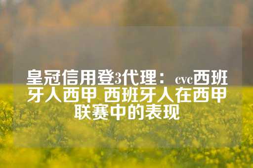 皇冠信用登3代理：cvc西班牙人西甲 西班牙人在西甲联赛中的表现