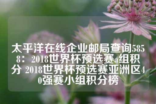 太平洋在线企业邮局查询5858：2018世界杯预选赛a组积分 2018世界杯预选赛亚洲区40强赛小组积分榜