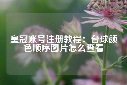 皇冠账号注册教程：台球颜色顺序图片怎么查看