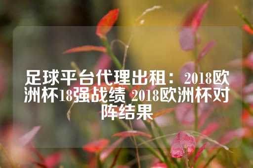 足球平台代理出租：2018欧洲杯18强战绩 2018欧洲杯对阵结果