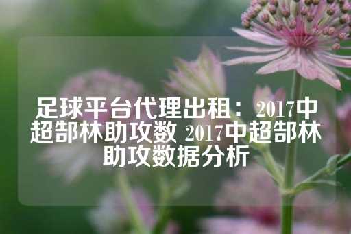 足球平台代理出租：2017中超郜林助攻数 2017中超郜林助攻数据分析-第1张图片-皇冠信用盘出租