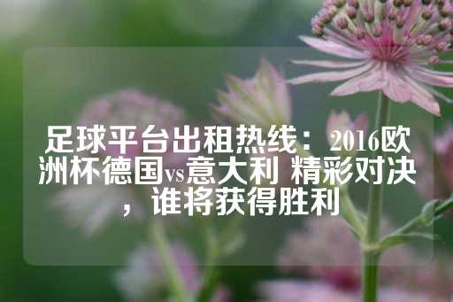 足球平台出租热线：2016欧洲杯德国vs意大利 精彩对决，谁将获得胜利