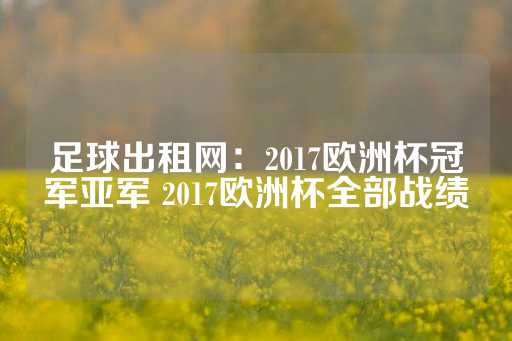 足球出租网：2017欧洲杯冠军亚军 2017欧洲杯全部战绩-第1张图片-皇冠信用盘出租