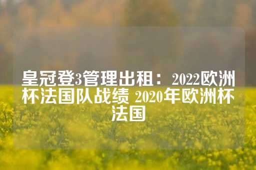 皇冠登3管理出租：2022欧洲杯法国队战绩 2020年欧洲杯法国