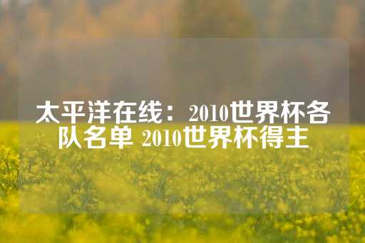 太平洋在线：2010世界杯各队名单 2010世界杯得主