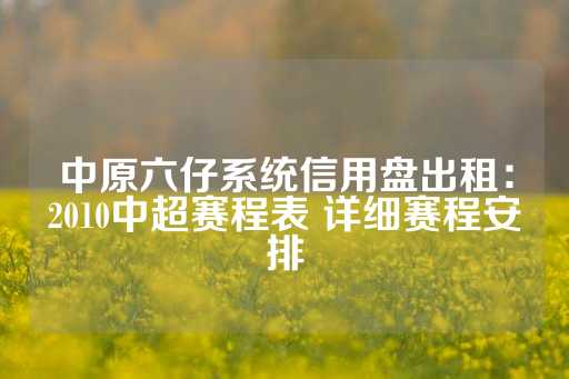 中原六仔系统信用盘出租：2010中超赛程表 详细赛程安排