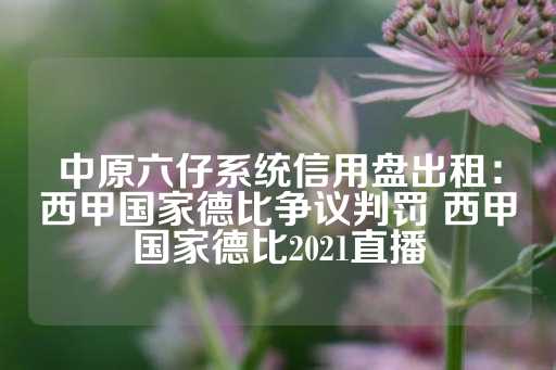 中原六仔系统信用盘出租：西甲国家德比争议判罚 西甲国家德比2021直播-第1张图片-皇冠信用盘出租