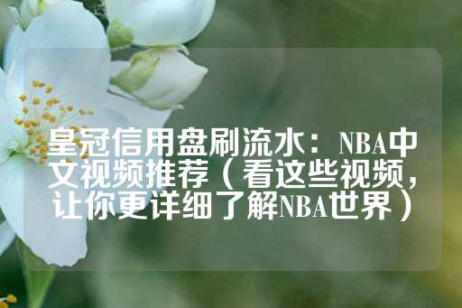 皇冠信用盘刷流水：NBA中文视频推荐（看这些视频，让你更详细了解NBA世界）-第1张图片-皇冠信用盘出租