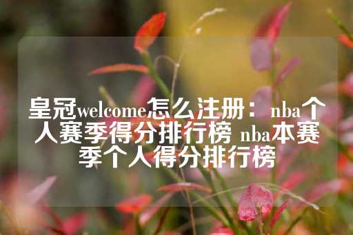 皇冠welcome怎么注册：nba个人赛季得分排行榜 nba本赛季个人得分排行榜