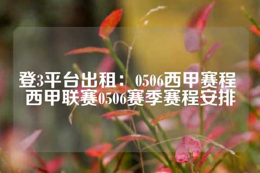 登3平台出租：0506西甲赛程 西甲联赛0506赛季赛程安排-第1张图片-皇冠信用盘出租