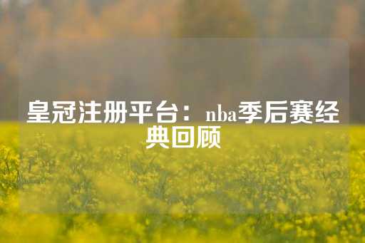 皇冠注册平台：nba季后赛经典回顾