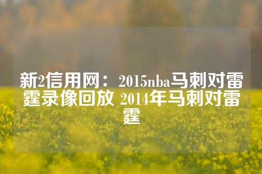 新2信用网：2015nba马刺对雷霆录像回放 2014年马刺对雷霆