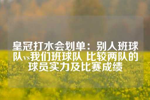 皇冠打水会划单：别人班球队vs我们班球队 比较两队的球员实力及比赛成绩