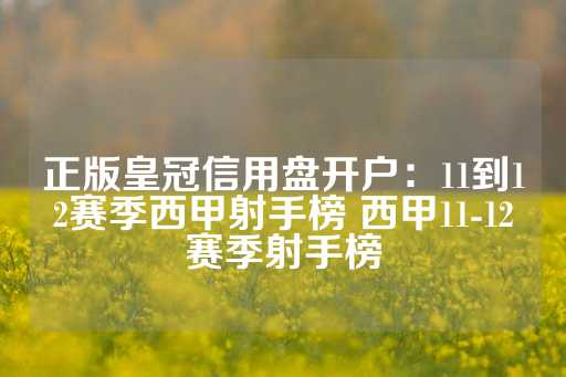 正版皇冠信用盘开户：11到12赛季西甲射手榜 西甲11-12赛季射手榜-第1张图片-皇冠信用盘出租