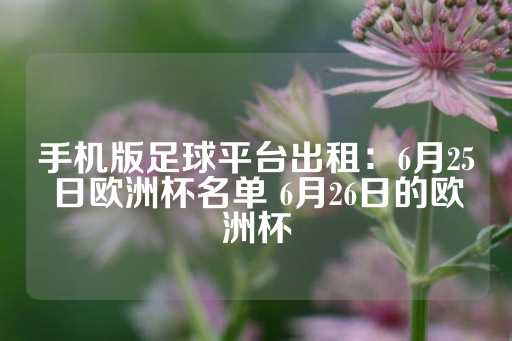 手机版足球平台出租：6月25日欧洲杯名单 6月26日的欧洲杯