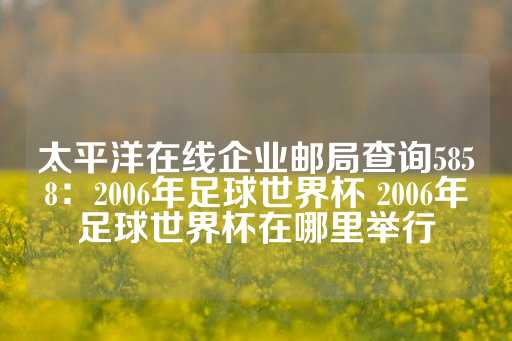 太平洋在线企业邮局查询5858：2006年足球世界杯 2006年足球世界杯在哪里举行-第1张图片-皇冠信用盘出租