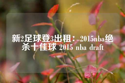 新2足球登3出租：2015nba绝杀十佳球 2015 nba draft