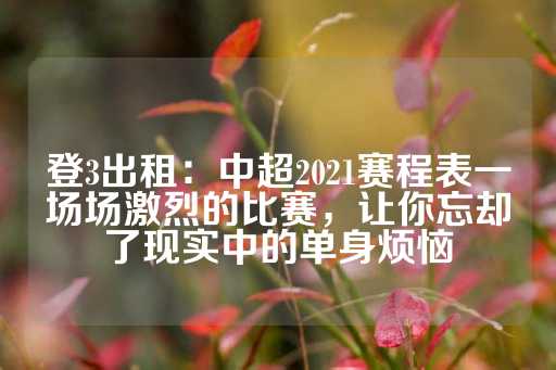 登3出租：中超2021赛程表一场场激烈的比赛，让你忘却了现实中的单身烦恼