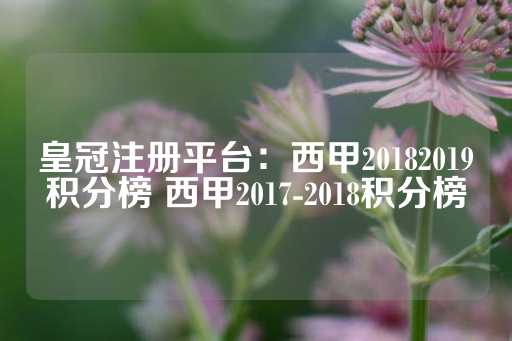 皇冠注册平台：西甲20182019积分榜 西甲2017-2018积分榜