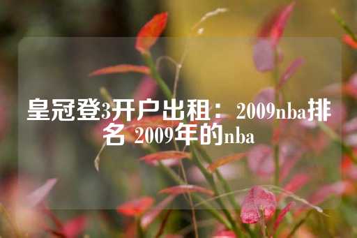 皇冠登3开户出租：2009nba排名 2009年的nba-第1张图片-皇冠信用盘出租