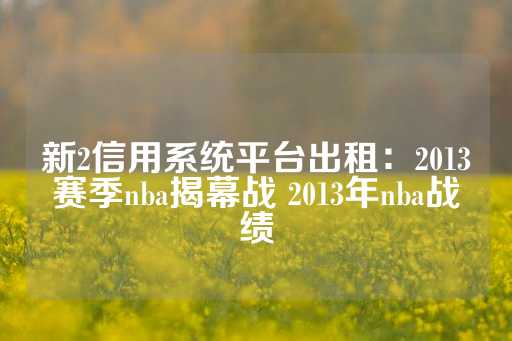 新2信用系统平台出租：2013赛季nba揭幕战 2013年nba战绩