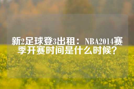 新2足球登3出租：NBA2014赛季开赛时间是什么时候？