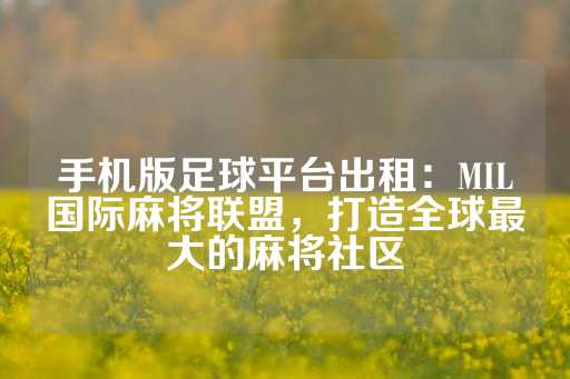 手机版足球平台出租：MIL国际麻将联盟，打造全球最大的麻将社区