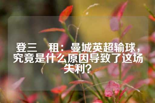 登三岀租：曼城英超输球，究竟是什么原因导致了这场失利？