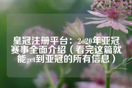 皇冠注册平台：2o20年亚冠赛事全面介绍（看完这篇就能get到亚冠的所有信息）