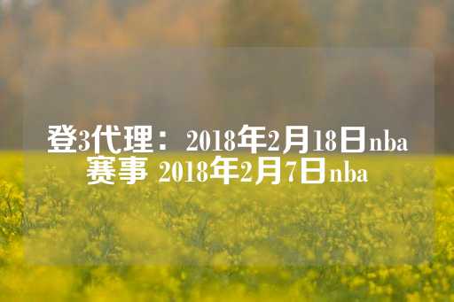 登3代理：2018年2月18日nba赛事 2018年2月7日nba