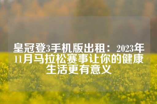 皇冠登3手机版出租：2023年11月马拉松赛事让你的健康生活更有意义-第1张图片-皇冠信用盘出租